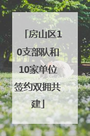 房山区10支部队和10家单位签约双拥共建