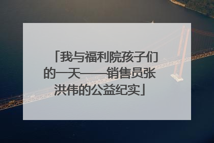 我与福利院孩子们的一天——销售员张洪伟的公益纪实