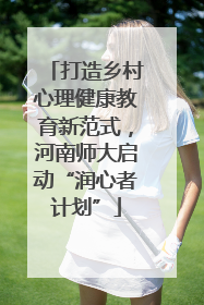 打造乡村心理健康教育新范式，河南师大启动“润心者计划”