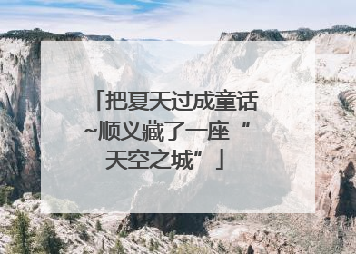 把夏天过成童话~顺义藏了一座“天空之城”