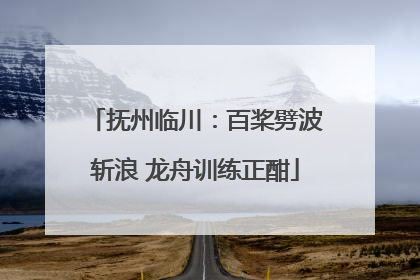 抚州临川：百桨劈波斩浪 龙舟训练正酣