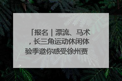 报名｜漂流、马术，长三角运动休闲体验季邀你感受徐州贾汪的“夏日限定”