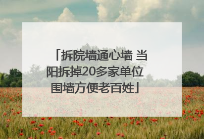 拆院墙通心墙 当阳拆掉20多家单位围墙方便老百姓