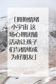 拥抱情绪小宇宙 这场心理团辅活动让孩子们与情绪成为好朋友
