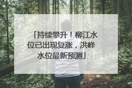 持续攀升！柳江水位已出现复涨，洪峰水位最新预测