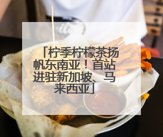 柠季柠檬茶扬帆东南亚！首站进驻新加坡、马来西亚