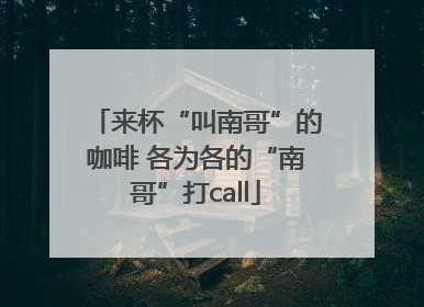 来杯“叫南哥”的咖啡 各为各的“南哥”打call
