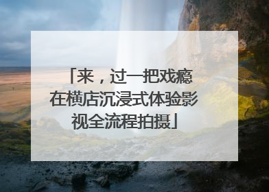 来，过一把戏瘾 在横店沉浸式体验影视全流程拍摄