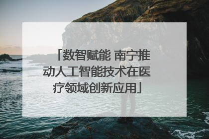 数智赋能 南宁推动人工智能技术在医疗领域创新应用