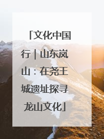 文化中国行｜山东岚山：在尧王城遗址探寻龙山文化