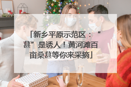 新乡平原示范区：“葚”是诱人！黄河滩百亩桑葚等你来采摘