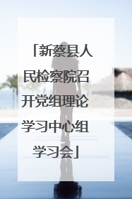 新蔡县人民检察院召开党组理论学习中心组学习会