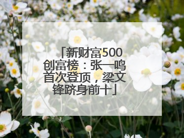 新财富500创富榜：张一鸣首次登顶，梁文锋跻身前十