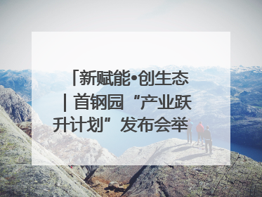 新赋能•创生态｜首钢园“产业跃升计划”发布会举办，促进产业合作交流走深走实