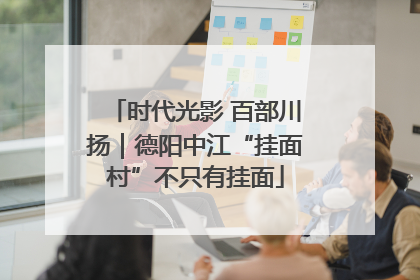 时代光影 百部川扬｜德阳中江“挂面村”不只有挂面