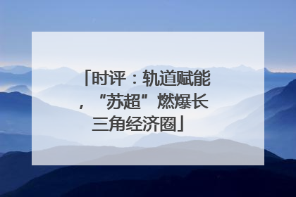 时评：轨道赋能，“苏超”燃爆长三角经济圈