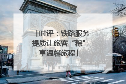 时评：铁路服务提质让旅客“粽”享温馨旅程