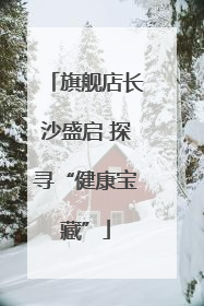 旗舰店长沙盛启 探寻“健康宝藏”