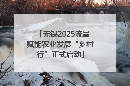 无锡2025流量赋能农业发展“乡村行”正式启动