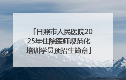日照市人民医院2025年住院医师规范化培训学员预招生简章