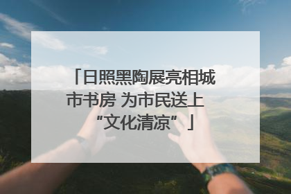 日照黑陶展亮相城市书房 为市民送上“文化清凉”