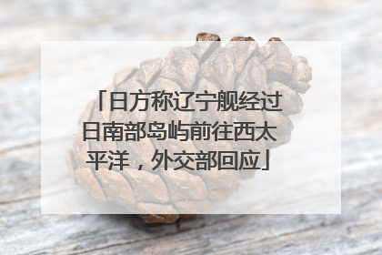 日方称辽宁舰经过日南部岛屿前往西太平洋，外交部回应