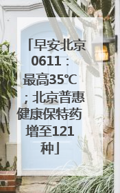 早安北京0611：最高35℃；北京普惠健康保特药增至121种