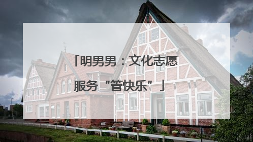 明男男：文化志愿服务“管快乐”