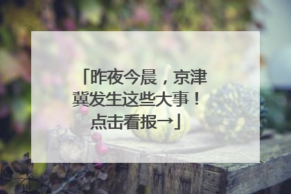 昨夜今晨，京津冀发生这些大事！点击看报→