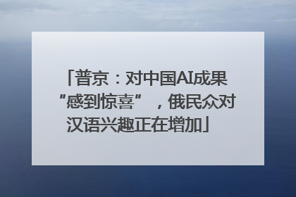 普京：对中国AI成果“感到惊喜”，俄民众对汉语兴趣正在增加