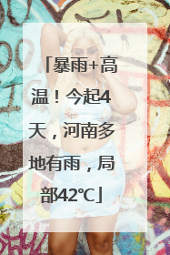 暴雨+高温！今起4天，河南多地有雨，局部42℃