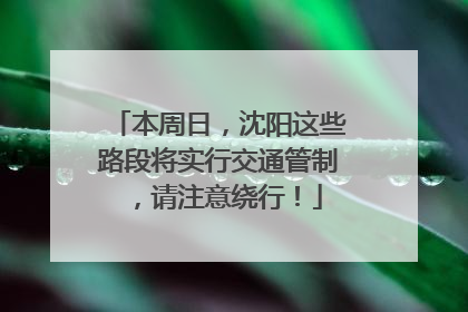 本周日，沈阳这些路段将实行交通管制，请注意绕行！