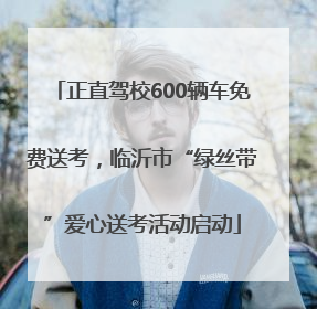 正直驾校600辆车免费送考，临沂市“绿丝带”爱心送考活动启动