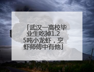 武汉一高校毕业生吃掉1.25吨小龙虾，烹虾师傅中有他