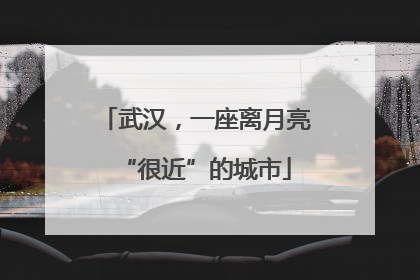 武汉，一座离月亮“很近”的城市