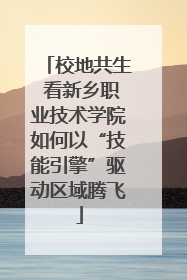 校地共生 看新乡职业技术学院如何以“技能引擎”驱动区域腾飞