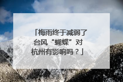 梅雨终于减弱了 台风“蝴蝶”对杭州有影响吗？