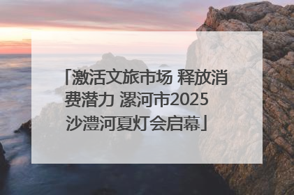 激活文旅市场 释放消费潜力 漯河市2025沙澧河夏灯会启幕