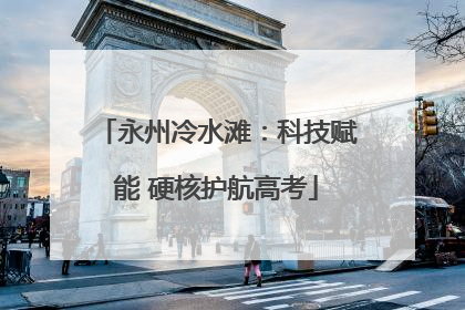 永州冷水滩：科技赋能 硬核护航高考