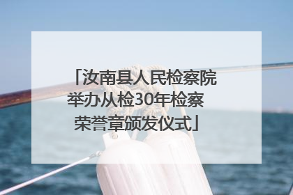 汝南县人民检察院举办从检30年检察荣誉章颁发仪式