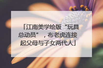 江南美学绘版“玩具总动员”，布老虎连接起父母与子女两代人