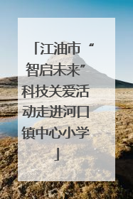 江油市“智启未来”科技关爱活动走进河口镇中心小学