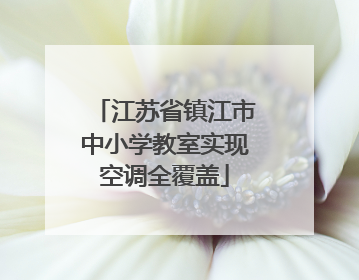江苏省镇江市中小学教室实现空调全覆盖