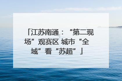 江苏南通：“第二现场”观赛区 城市“全域”看“苏超”