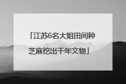 江苏6名大姐田间种芝麻挖出千年文物