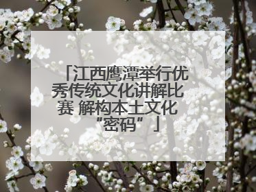 江西鹰潭举行优秀传统文化讲解比赛 解构本土文化“密码”