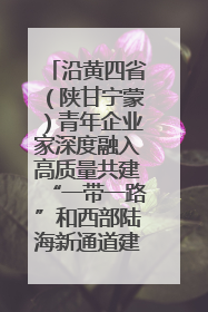 沿黄四省（陕甘宁蒙）青年企业家深度融入高质量共建“一带一路”和西部陆海新通道建设战略合作交流会在甘肃兰州召开