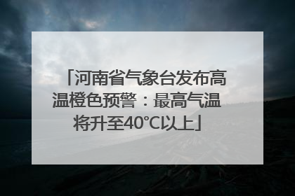 河南省气象台发布高温橙色预警：最高气温将升至40℃以上