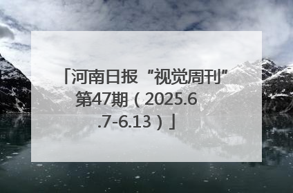 河南日报“视觉周刊”第47期（2025.6.7-6.13）