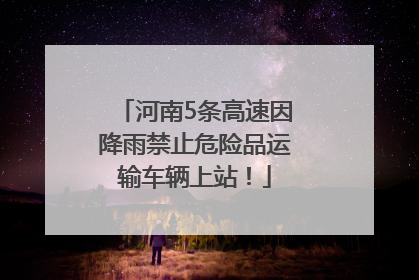 河南5条高速因降雨禁止危险品运输车辆上站！